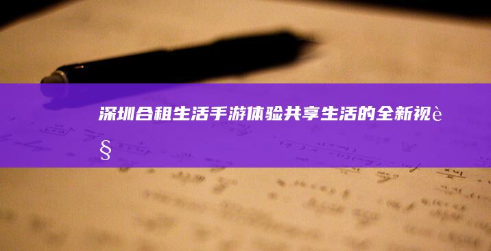 “深圳合租生活手游：体验共享生活的全新视角”